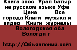 Книга эпос “Урал-батыр“ на русском языке Уфа, 1981 › Цена ­ 500 - Все города Книги, музыка и видео » Книги, журналы   . Вологодская обл.,Вологда г.